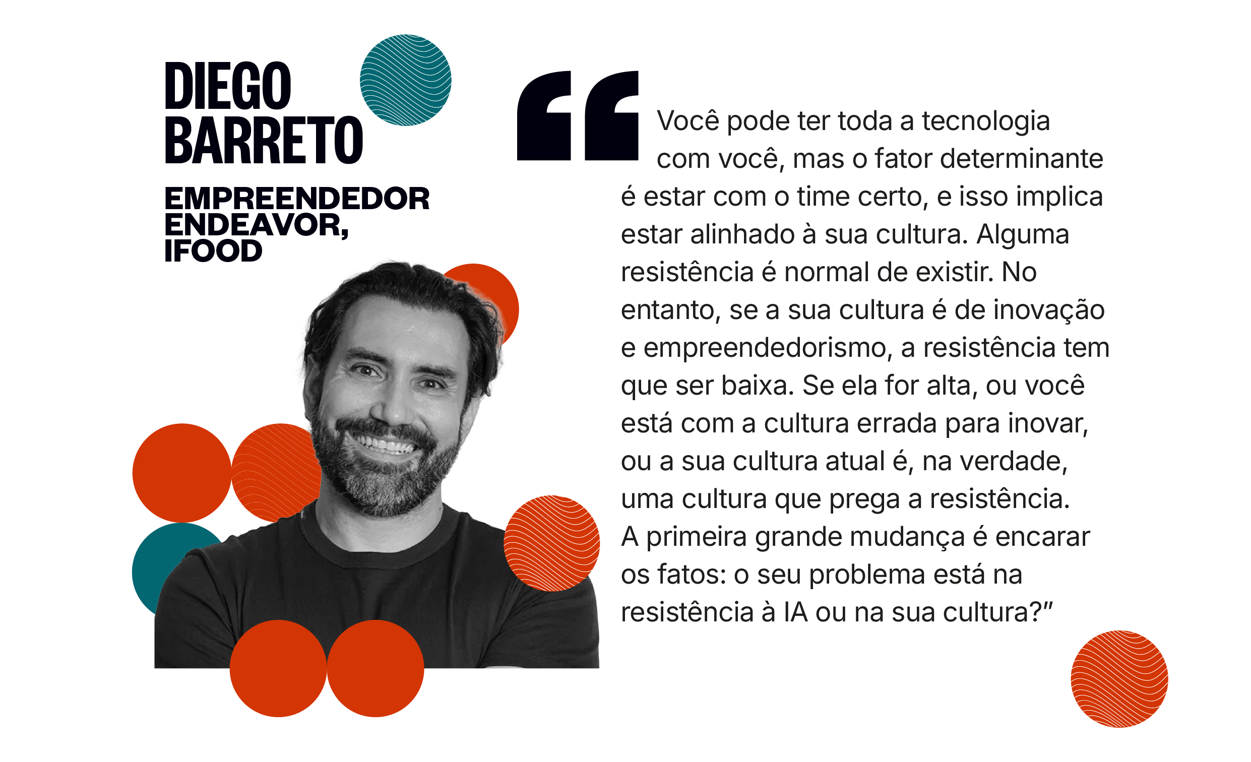 Citação de Diego Barreto: Você pode ter toda a tecnologia com você, mas o fator determinante é estar com o time certo, e isso implica estar alinhado à sua cultura. A primeira grande mudança é encarar os fatos: o seu problema está na resistência à IA ou na sua cultura?