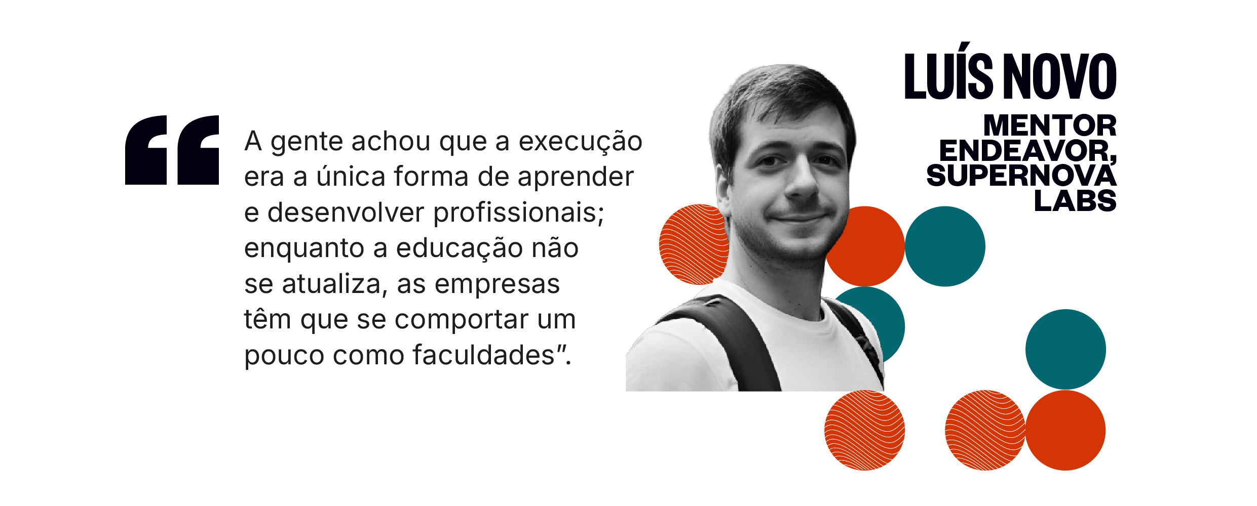 Citação de Luís Novo: A gente achou que a execução era a única forma de aprender e desenvolver profissionais; enquanto a educação não se atualiza, as empresas têm que se comportar um pouco como faculdades.