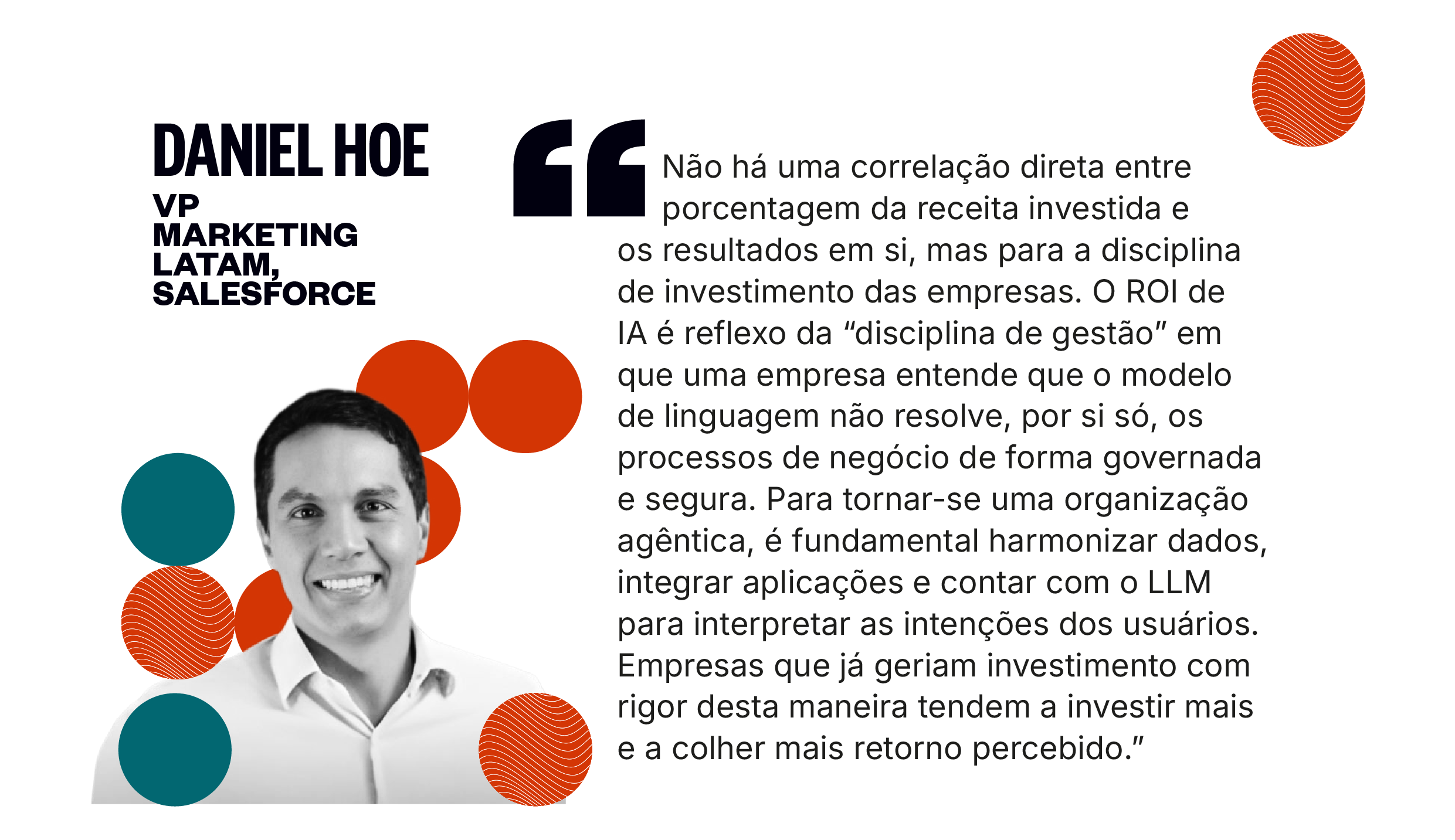Citação de Daniel Hoe: O ROI de IA é reflexo da disciplina de gestão: o modelo de linguagem não resolve, por si só, os processos de negócio de forma governada e segura. Para tornar-se uma organização agêntica, é fundamental harmonizar dados, integrar aplicações e contar com o LLM para interpretar as intenções dos usuários.